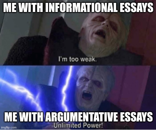 Too weak Unlimited Power | ME WITH INFORMATIONAL ESSAYS; ME WITH ARGUMENTATIVE ESSAYS | image tagged in too weak unlimited power | made w/ Imgflip meme maker