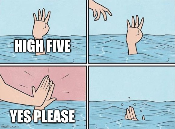 High Five Drown | HIGH FIVE YES PLEASE | image tagged in high five drown | made w/ Imgflip meme maker