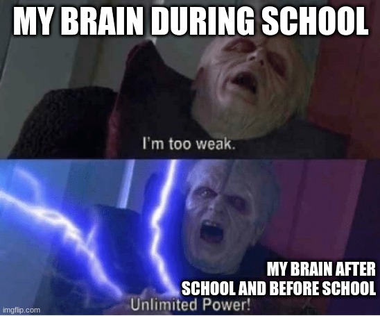 Too weak Unlimited Power | MY BRAIN DURING SCHOOL; MY BRAIN AFTER SCHOOL AND BEFORE SCHOOL | image tagged in too weak unlimited power | made w/ Imgflip meme maker