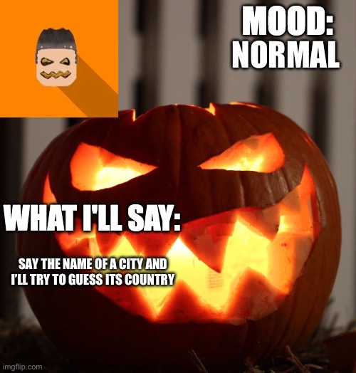 Kyrian247 halloween announcement template | NORMAL; SAY THE NAME OF A CITY AND I’LL TRY TO GUESS ITS COUNTRY | image tagged in kyrian247 halloween announcement template | made w/ Imgflip meme maker