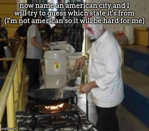Kratos cooking | now name an american city and I will try to guess which state it's from (I'm not american so it will be hard for me) | image tagged in kratos cooking | made w/ Imgflip meme maker