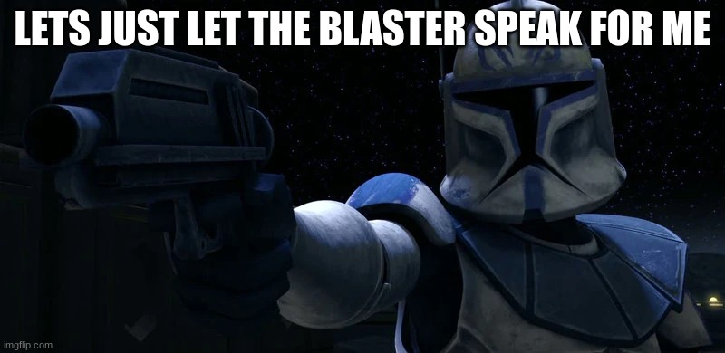 clone | LETS JUST LET THE BLASTER SPEAK FOR ME | image tagged in clone | made w/ Imgflip meme maker