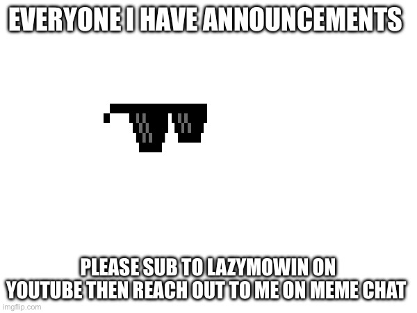 Reach out to me on meme chat follow me on imgflip to contact | EVERYONE I HAVE ANNOUNCEMENTS; PLEASE SUB TO LAZYMOWIN ON YOUTUBE THEN REACH OUT TO ME ON MEME CHAT | image tagged in brace yourselves x is coming,memes,funny,billy's fbi agent,sus,hide the pain harold | made w/ Imgflip meme maker