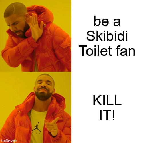 Drake Hotline Bling Meme | be a Skibidi Toilet fan KILL IT! | image tagged in memes,drake hotline bling | made w/ Imgflip meme maker