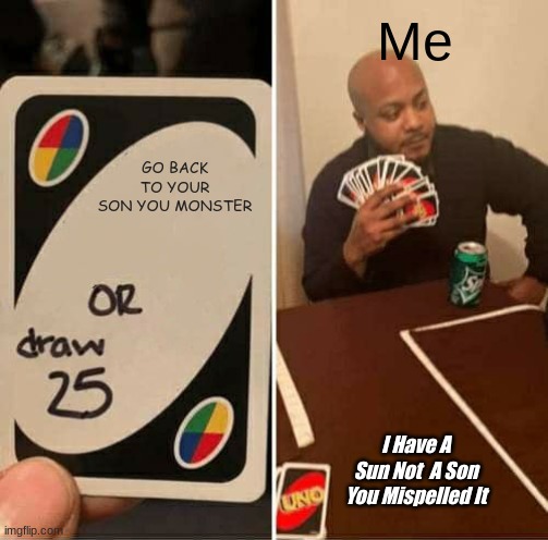 UNO Draw 25 Cards Meme | Me; GO BACK TO YOUR SON YOU MONSTER; I Have A Sun Not  A Son You Mispelled It | image tagged in memes,uno draw 25 cards | made w/ Imgflip meme maker