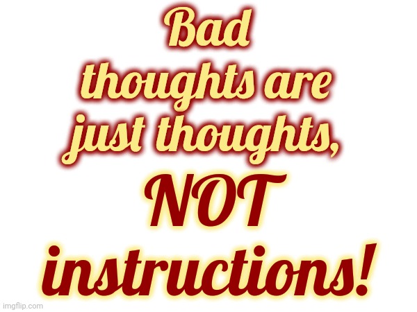 Human Nature | Bad thoughts are just thoughts, NOT instructions! | image tagged in human nature,thinking,intrusive thoughts,deep thoughts,memes,yeah this is big brain time | made w/ Imgflip meme maker