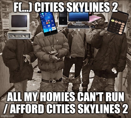 All my homies can't run/afford cs2 | F(...) CITIES SKYLINES 2; ALL MY HOMIES CAN'T RUN / AFFORD CITIES SKYLINES 2 | image tagged in all my homies hate,cities skylines,cities skylines 2,broke,no money,bad computer | made w/ Imgflip meme maker