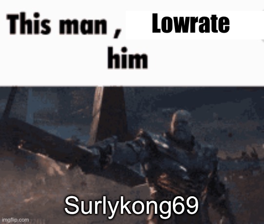 This man, _____ him | Lowrate; Surlykong69 | image tagged in this man _____ him | made w/ Imgflip meme maker