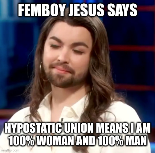 Non Binary Jesus | FEMBOY JESUS SAYS; HYPOSTATIC UNION MEANS I AM
100% WOMAN AND 100% MAN | image tagged in non binary jesus | made w/ Imgflip meme maker