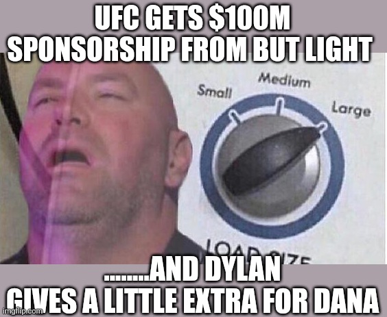 Time for another rival ufc channel | UFC GETS $100M SPONSORSHIP FROM BUT LIGHT; ........AND DYLAN GIVES A LITTLE EXTRA FOR DANA | image tagged in dana white load size | made w/ Imgflip meme maker