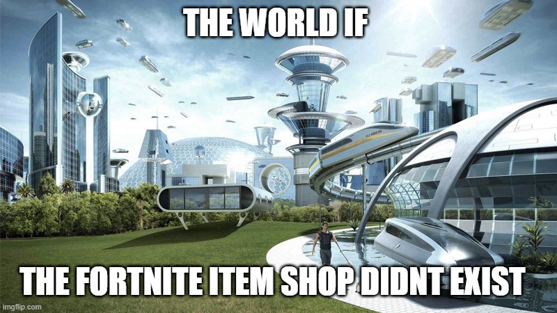 FR FR | THE WORLD IF; THE FORTNITE ITEM SHOP DIDNT EXIST | image tagged in the future world if | made w/ Imgflip meme maker