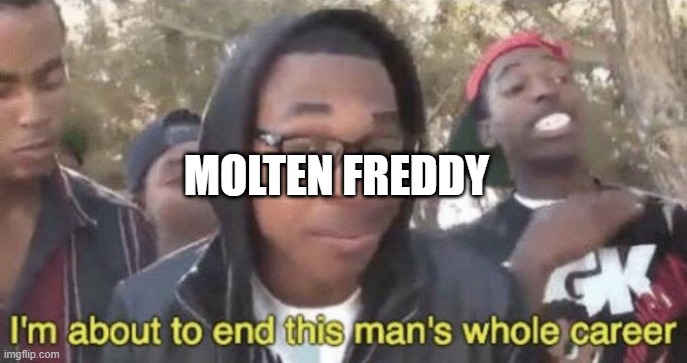 I’m about to end this man’s whole career | MOLTEN FREDDY | image tagged in i m about to end this man s whole career | made w/ Imgflip meme maker