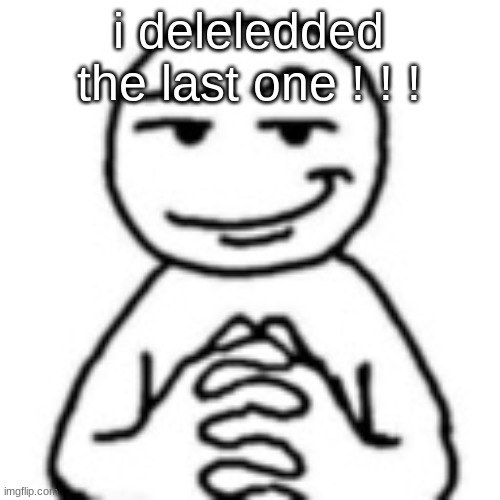 devious mf | i deleledded the last one ! ! ! | image tagged in devious mf | made w/ Imgflip meme maker