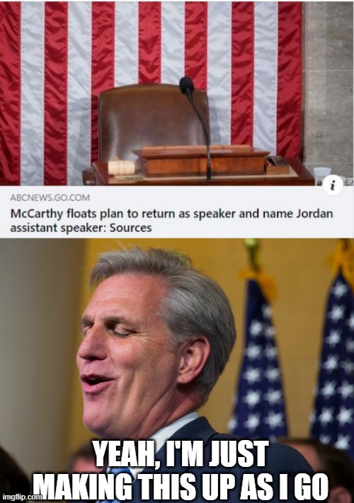 New Plan! | YEAH, I'M JUST MAKING THIS UP AS I GO | image tagged in kevin mccarthy | made w/ Imgflip meme maker