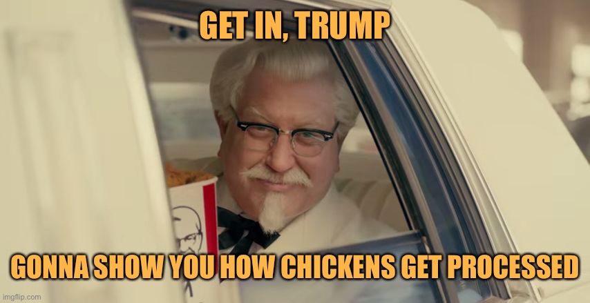 KFC Karma | GET IN, TRUMP; GONNA SHOW YOU HOW CHICKENS GET PROCESSED | image tagged in kfc,memes,donald trump | made w/ Imgflip meme maker