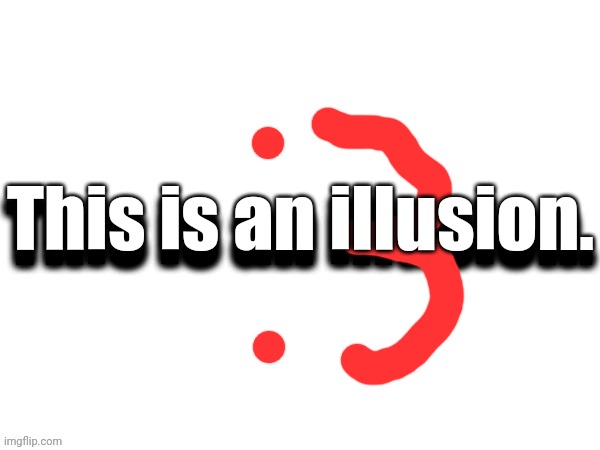 Did I do good? :3 | This is an illusion. | made w/ Imgflip meme maker