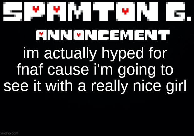not a date just as friends but still | im actually hyped for fnaf cause i'm going to see it with a really nice girl | image tagged in spamton announcement temp | made w/ Imgflip meme maker