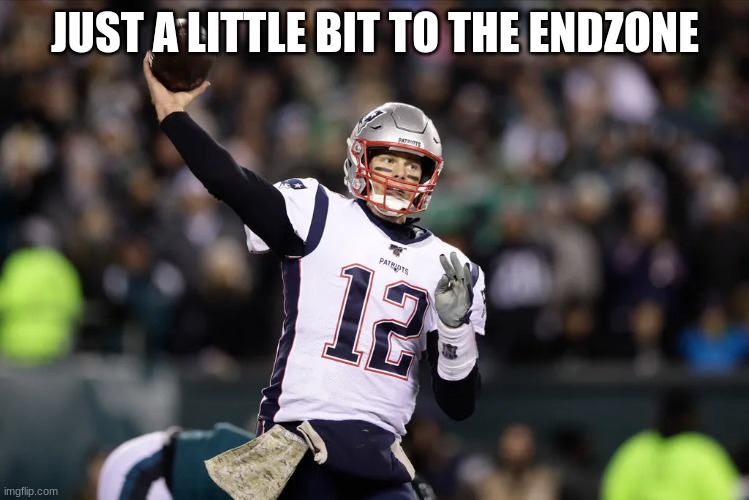 JUST A LITTLE BIT TO THE ENDZONE | made w/ Imgflip meme maker