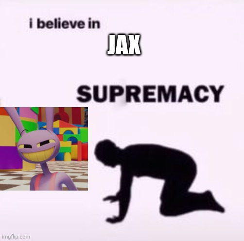 HE IS SO FINE | JAX | image tagged in i believe in supremacy,the amazing digital circus | made w/ Imgflip meme maker