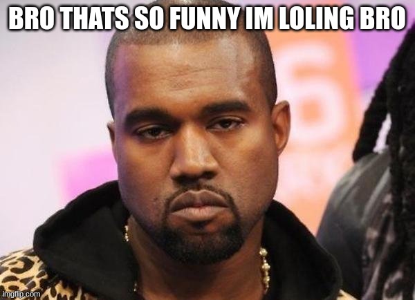 Not funny | BRO THATS SO FUNNY IM LOLING BRO | image tagged in not funny | made w/ Imgflip meme maker