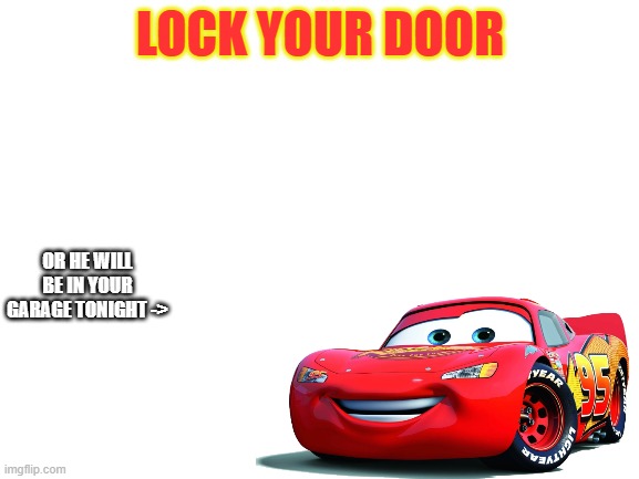 Blank White Template | LOCK YOUR DOOR; OR HE WILL BE IN YOUR GARAGE TONIGHT -> | image tagged in blank white template | made w/ Imgflip meme maker