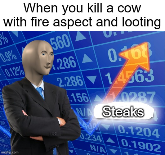 Steaks | When you kill a cow with fire aspect and looting; Steaks | image tagged in empty stonks | made w/ Imgflip meme maker