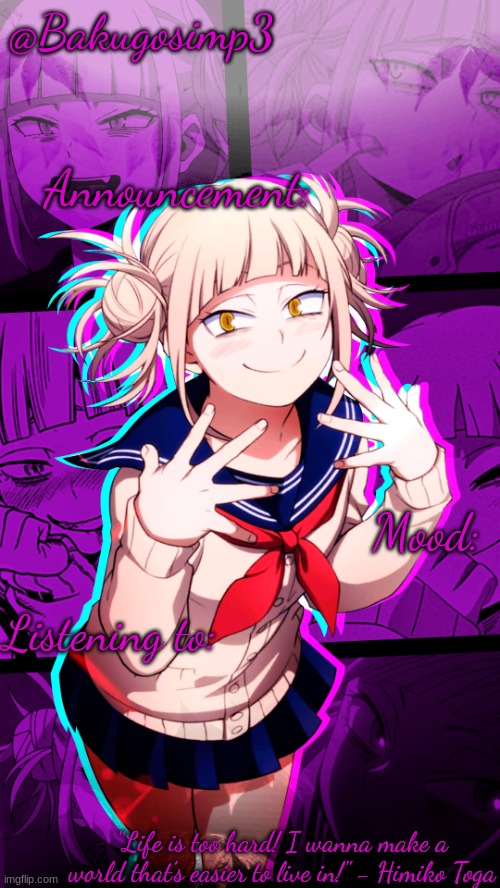 @Bakugosimp3; Announcement:; Mood:; Listening to:; "Life is too hard! I wanna make a world that's easier to live in!" - Himiko Toga | made w/ Imgflip meme maker