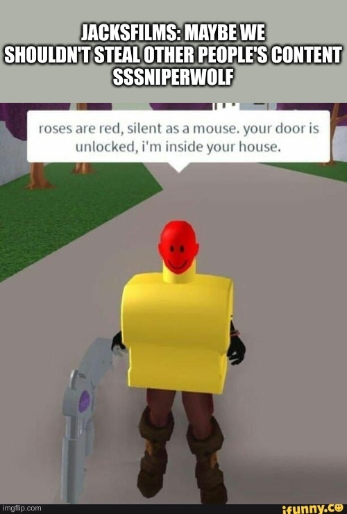 JACKSFILMS: MAYBE WE SHOULDN'T STEAL OTHER PEOPLE'S CONTENT
SSSNIPERWOLF | made w/ Imgflip meme maker