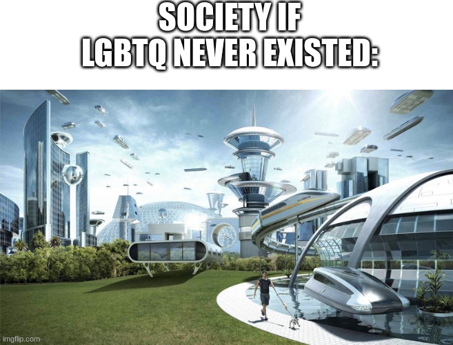 LGBTQ+ | SOCIETY IF LGBTQ NEVER EXISTED: | image tagged in society if | made w/ Imgflip meme maker