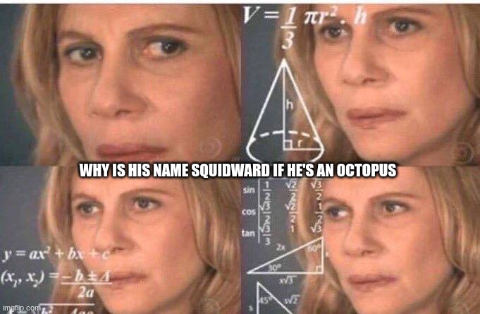 Math lady/Confused lady | WHY IS HIS NAME SQUIDWARD IF HE'S AN OCTOPUS | image tagged in math lady/confused lady,fun | made w/ Imgflip meme maker