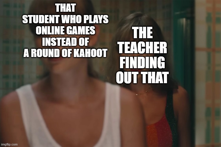 undertaker (Taylor's Version) | THAT STUDENT WHO PLAYS ONLINE GAMES INSTEAD OF A ROUND OF KAHOOT; THE TEACHER FINDING OUT THAT | image tagged in funny | made w/ Imgflip meme maker