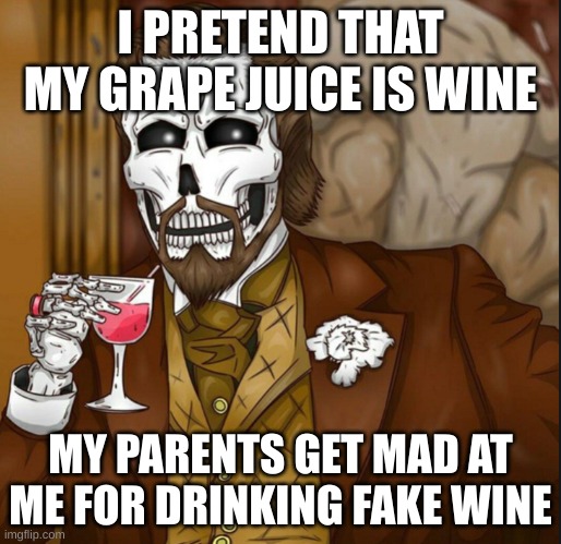 fancy | I PRETEND THAT MY GRAPE JUICE IS WINE; MY PARENTS GET MAD AT ME FOR DRINKING FAKE WINE | image tagged in skeleton leo | made w/ Imgflip meme maker