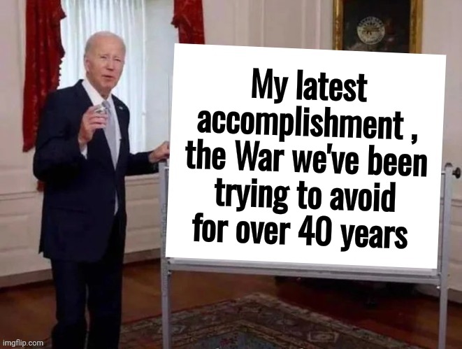 Future Nobel Prize Winner | My latest accomplishment , the War we've been trying to avoid for over 40 years | image tagged in joe tries to explain,world war 3,here it comes,hide yo kids hide yo wife,child molester,president | made w/ Imgflip meme maker