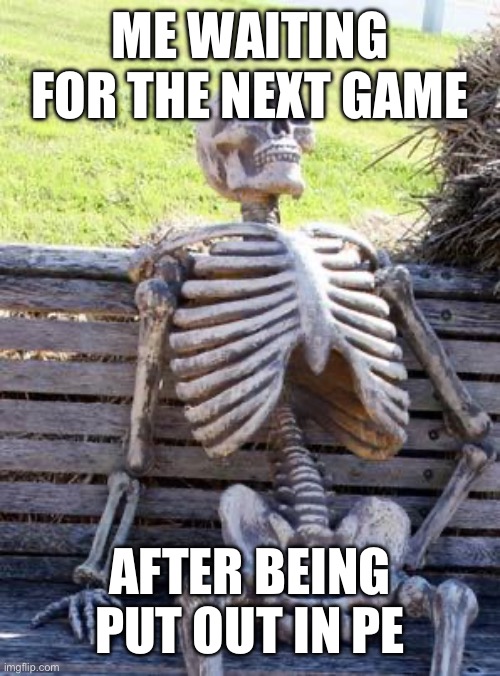 I suck at PE :( | ME WAITING FOR THE NEXT GAME; AFTER BEING PUT OUT IN PE | image tagged in memes,waiting skeleton,school,relatable,funny,funny memes | made w/ Imgflip meme maker