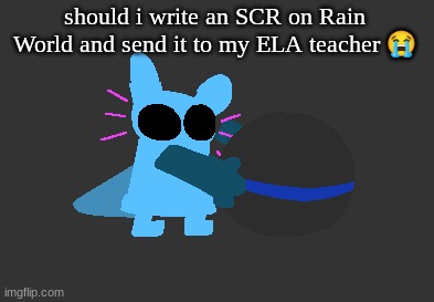 idiot | should i write an SCR on Rain World and send it to my ELA teacher 😭 | image tagged in idiot | made w/ Imgflip meme maker