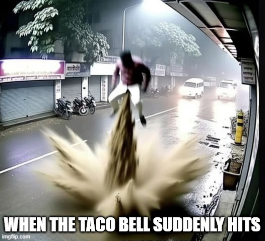 He Ran for the Border and Paid for It | WHEN THE TACO BELL SUDDENLY HITS | image tagged in funny,memes | made w/ Imgflip meme maker