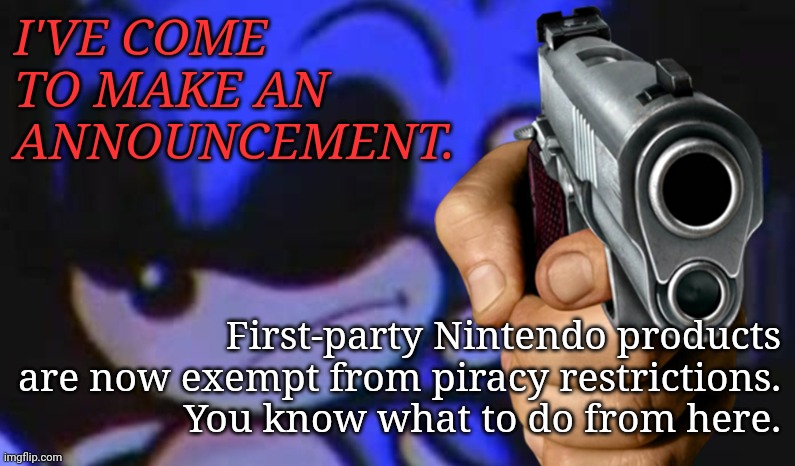We can do this. | I'VE COME TO MAKE AN ANNOUNCEMENT. First-party Nintendo products are now exempt from piracy restrictions.
You know what to do from here. | image tagged in anti-piracy sonic,memes | made w/ Imgflip meme maker