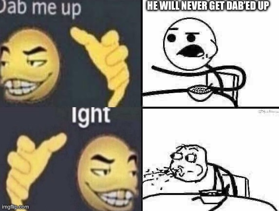 . | HE WILL NEVER GET DAB’ED UP | image tagged in he will never | made w/ Imgflip meme maker