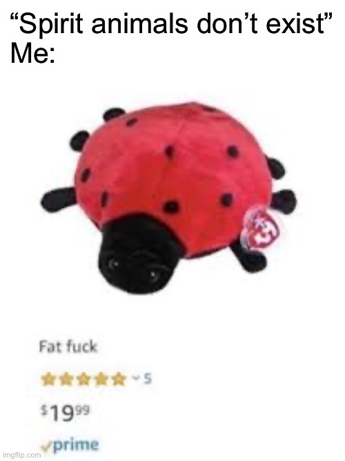 Fat frick | “Spirit animals don’t exist”
Me: | made w/ Imgflip meme maker