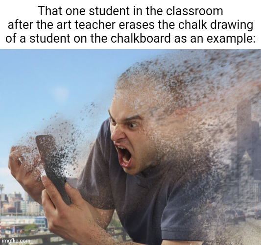 That one student vanished for good | That one student in the classroom after the art teacher erases the chalk drawing of a student on the chalkboard as an example: | image tagged in fade away,dark humor,memes,chalkboard,student,art | made w/ Imgflip meme maker