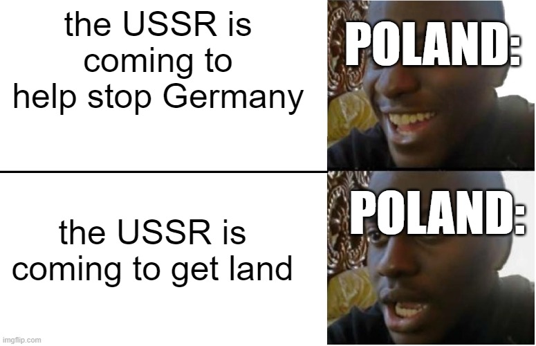 Disappointed Black Guy | POLAND:; the USSR is coming to help stop Germany; POLAND:; the USSR is coming to get land | image tagged in disappointed black guy | made w/ Imgflip meme maker