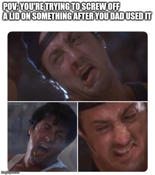 The struggle | POV: YOU'RE TRYING TO SCREW OFF A LID ON SOMETHING AFTER YOU DAD USED IT | image tagged in stallone struggle,dad,strong,lid | made w/ Imgflip meme maker