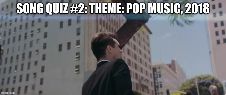 Use the tags for hints | SONG QUIZ #2: THEME: POP MUSIC, 2018 | image tagged in music,high,pop music | made w/ Imgflip meme maker