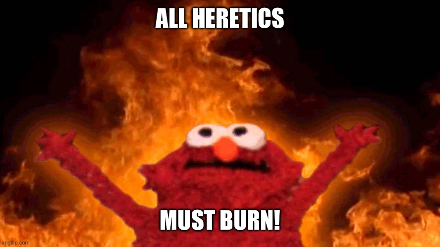 Burn the heretic! | ALL HERETICS; MUST BURN! | image tagged in elmo fire | made w/ Imgflip meme maker