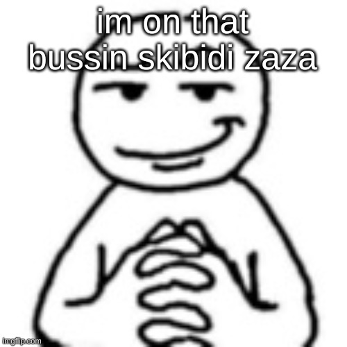 devious mf | im on that bussin skibidi zaza | image tagged in devious mf | made w/ Imgflip meme maker