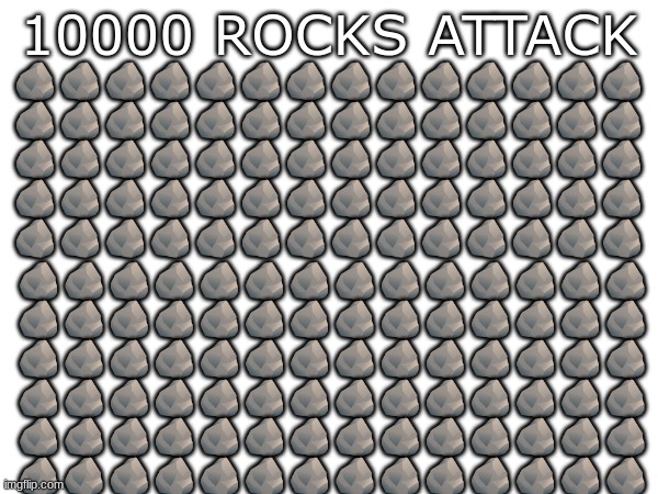 10000 ROCKS ATTACK; 🪨🪨🪨🪨🪨🪨🪨🪨🪨🪨🪨🪨🪨🪨
🪨🪨🪨🪨🪨🪨🪨🪨🪨🪨🪨🪨🪨🪨
🪨🪨🪨🪨🪨🪨🪨🪨🪨🪨🪨🪨🪨🪨
🪨🪨🪨🪨🪨🪨🪨🪨🪨🪨🪨🪨🪨🪨
🪨🪨🪨🪨🪨🪨🪨🪨🪨🪨🪨🪨🪨🪨; 🪨🪨🪨🪨🪨🪨🪨🪨🪨🪨🪨🪨🪨🪨
🪨🪨🪨🪨🪨🪨🪨🪨🪨🪨🪨🪨🪨🪨
🪨🪨🪨🪨🪨🪨🪨🪨🪨🪨🪨🪨🪨🪨
🪨🪨🪨🪨🪨🪨🪨🪨🪨🪨🪨🪨🪨🪨
🪨🪨🪨🪨🪨🪨🪨🪨🪨🪨🪨🪨🪨🪨
🪨🪨🪨🪨🪨🪨🪨🪨🪨🪨🪨🪨🪨🪨 | made w/ Imgflip meme maker