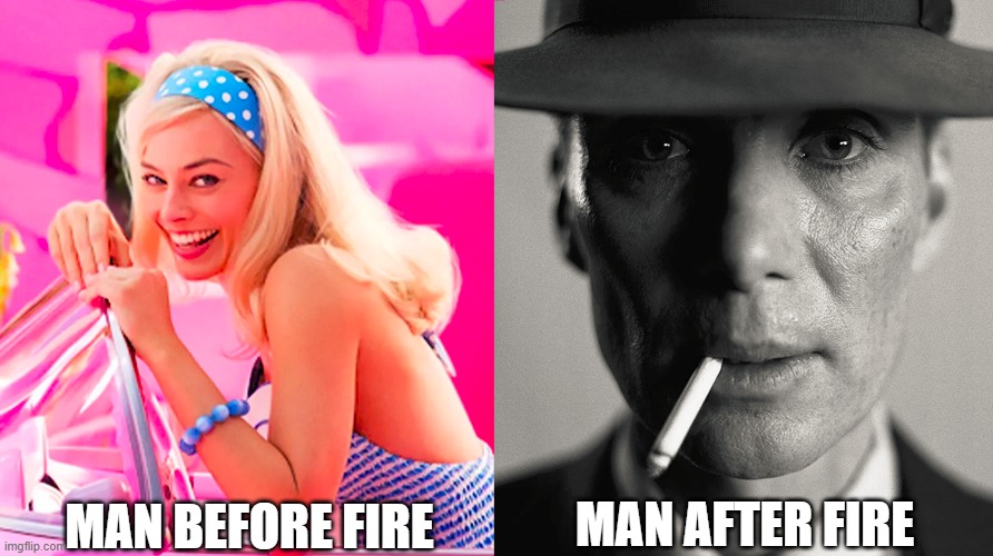 Barbie vs Oppenheimer | MAN BEFORE FIRE; MAN AFTER FIRE | image tagged in barbie vs oppenheimer | made w/ Imgflip meme maker