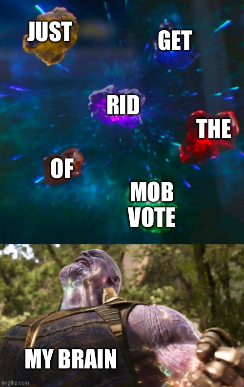 Avengers Infinity Stones Thanos | JUST; GET; RID; THE; OF; MOB VOTE; MY BRAIN | image tagged in avengers infinity stones thanos | made w/ Imgflip meme maker