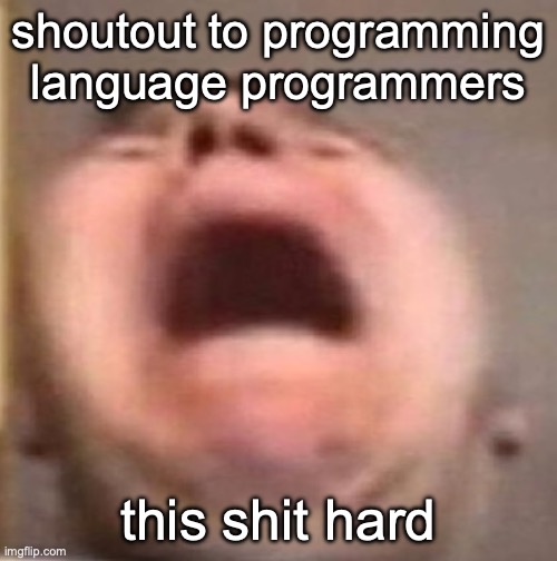 . | shoutout to programming language programmers; this shit hard | made w/ Imgflip meme maker