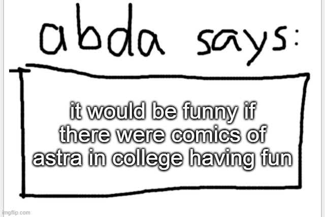 the normal fun, okay? | it would be funny if there were comics of astra in college having fun | image tagged in anotherbadlydrawnaxolotl s announcement temp | made w/ Imgflip meme maker